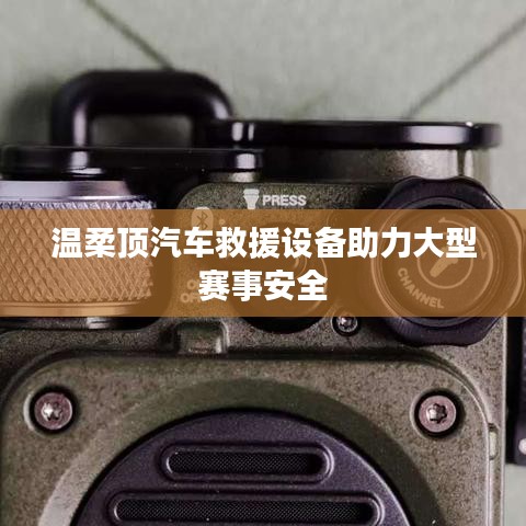 溫柔頂科技，汽車救援設(shè)備保障大型賽事安全順利進(jìn)行