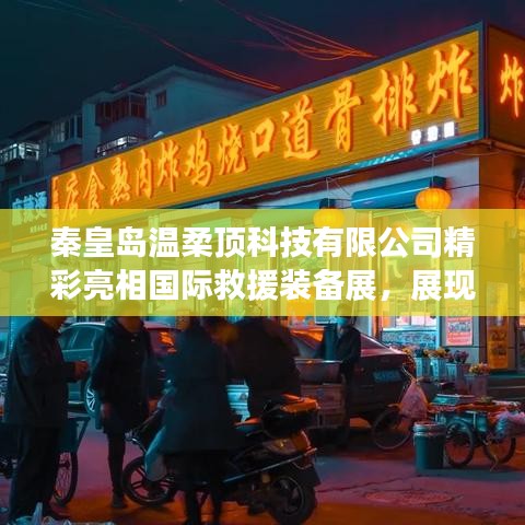 秦皇島溫柔頂科技亮相國際救援裝備展，實(shí)力與前沿技術(shù)展示