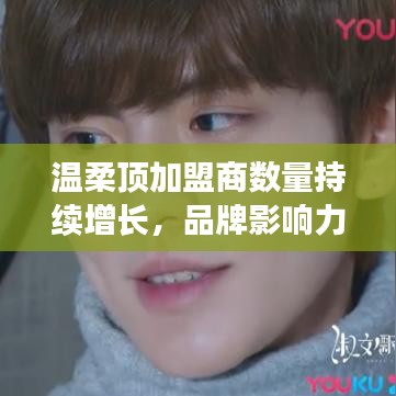 溫柔頂品牌加盟商數(shù)量飆升，品牌影響力躍上新臺(tái)階
