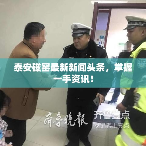 泰安磁窯最新新聞頭條，掌握一手資訊！