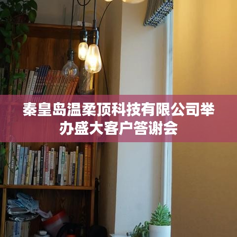秦皇島溫柔頂科技答謝盛典，感恩客戶，共筑未來