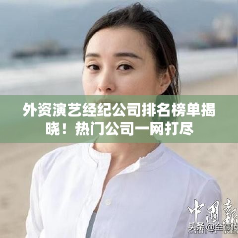 外資演藝經(jīng)紀(jì)公司排名榜單揭曉！熱門公司一網(wǎng)打盡