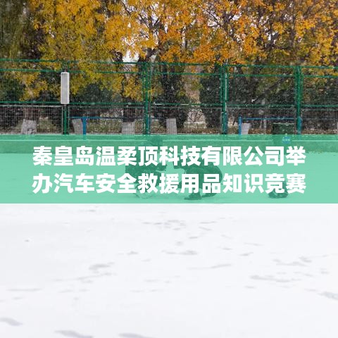 秦皇島溫柔頂科技舉辦汽車安全救援用品知識競賽活動