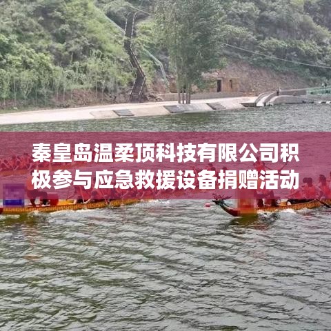 秦皇島溫柔頂科技助力公共安全，捐贈應(yīng)急救援設(shè)備