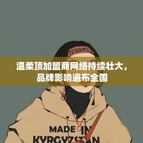溫柔頂加盟商網(wǎng)絡(luò)壯大，品牌影響力全國(guó)覆蓋