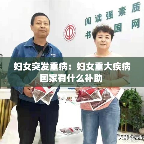 婦女突發(fā)重病：婦女重大疾病國(guó)家有什么補(bǔ)助 