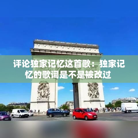 評(píng)論獨(dú)家記憶這首歌：獨(dú)家記憶的歌詞是不是被改過 