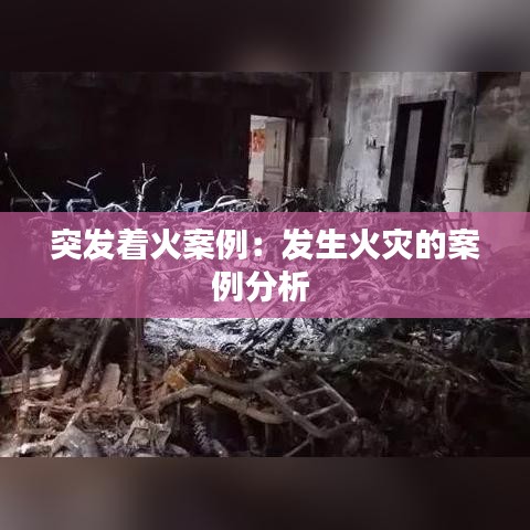 突發(fā)著火案例：發(fā)生火災的案例分析 
