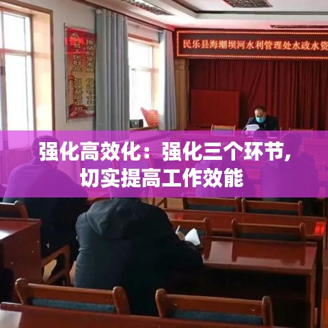 強(qiáng)化高效化：強(qiáng)化三個環(huán)節(jié),切實(shí)提高工作效能 