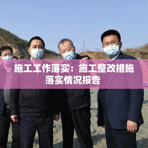 施工工作落實(shí)：施工整改措施落實(shí)情況報(bào)告 