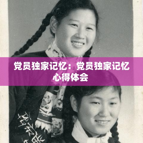 黨員獨(dú)家記憶：黨員獨(dú)家記憶心得體會(huì) 