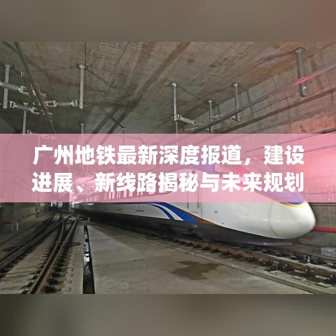 廣州地鐵最新深度報(bào)道，建設(shè)進(jìn)展、新線路揭秘與未來(lái)規(guī)劃展望