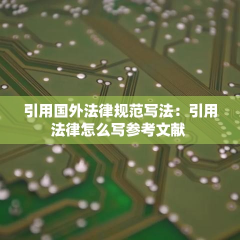 引用國(guó)外法律規(guī)范寫(xiě)法：引用法律怎么寫(xiě)參考文獻(xiàn) 