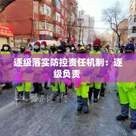 逐級落實防控責(zé)任機(jī)制：逐級負(fù)責(zé) 