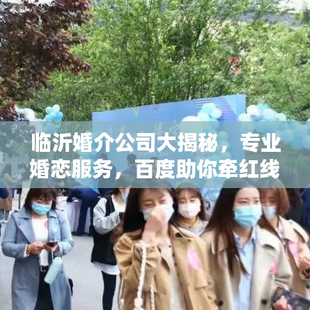 臨沂婚介公司大揭秘，專業(yè)婚戀服務(wù)，百度助你牽紅線！