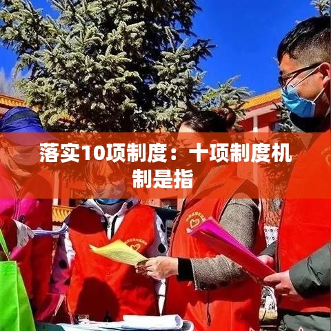 落實(shí)10項(xiàng)制度：十項(xiàng)制度機(jī)制是指 