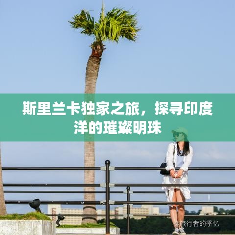 斯里蘭卡獨(dú)家之旅，探尋印度洋的璀璨明珠