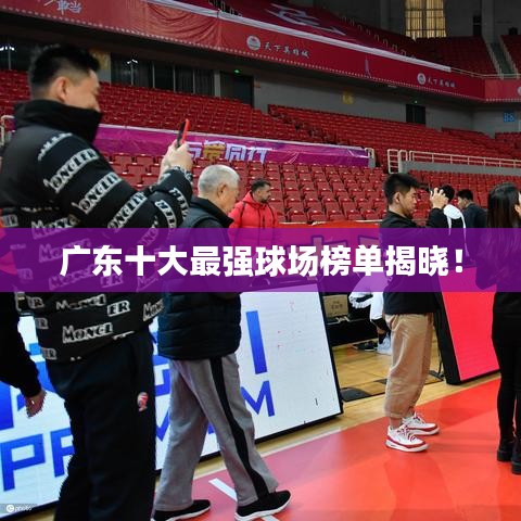 廣東十大最強(qiáng)球場(chǎng)榜單揭曉！