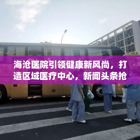 海滄醫(yī)院引領(lǐng)健康新風(fēng)尚，打造區(qū)域醫(yī)療中心，新聞頭條搶先看！