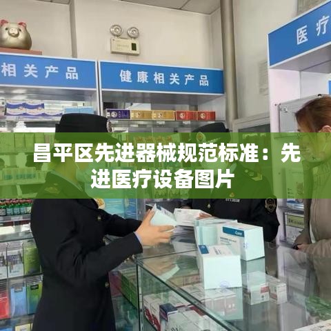 昌平區(qū)先進器械規(guī)范標準：先進醫(yī)療設備圖片 