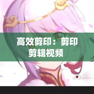 高效剪印:剪印剪輯視頻