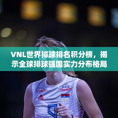 VNL世界排球排名積分榜，揭示全球排球強(qiáng)國(guó)實(shí)力分布格局