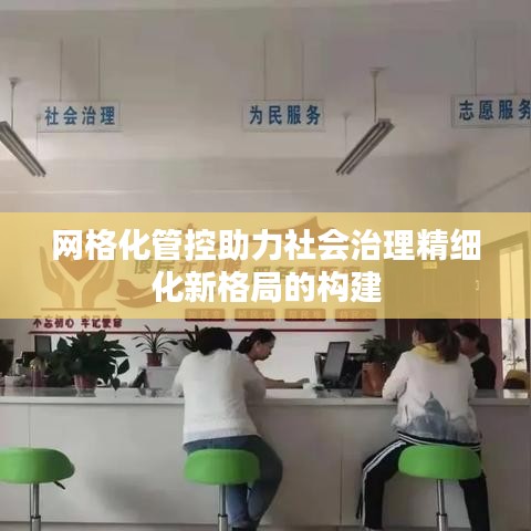 網(wǎng)格化管控助力社會(huì)治理精細(xì)化新格局的構(gòu)建
