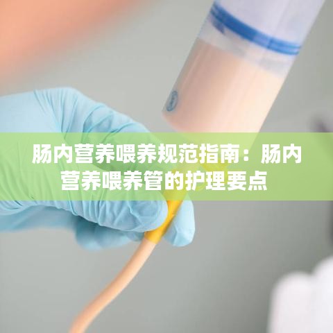 腸內(nèi)營養(yǎng)喂養(yǎng)規(guī)范指南：腸內(nèi)營養(yǎng)喂養(yǎng)管的護(hù)理要點 