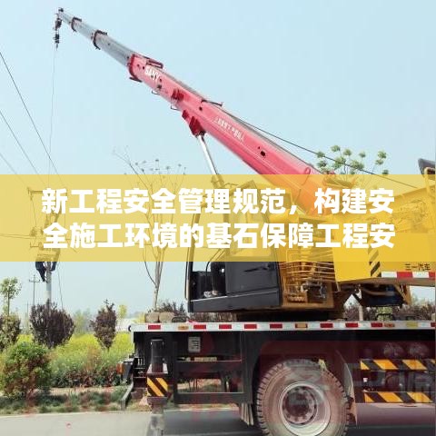 新工程安全管理規(guī)范，構(gòu)建安全施工環(huán)境的基石保障工程安全，打造安全施工環(huán)境