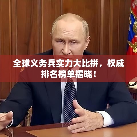 全球義務(wù)兵實(shí)力大比拼，權(quán)威排名榜單揭曉！