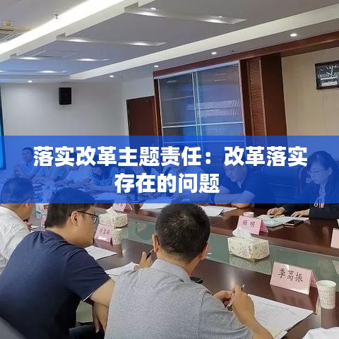 落實(shí)改革主題責(zé)任：改革落實(shí)存在的問題 