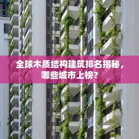 全球木質(zhì)結(jié)構(gòu)建筑排名揭秘，哪些城市上榜？