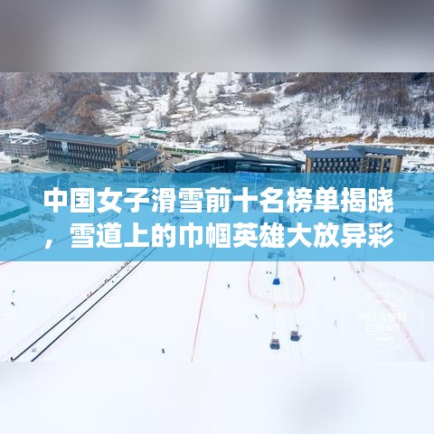 中國女子滑雪前十名榜單揭曉，雪道上的巾幗英雄大放異彩