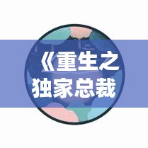 《重生之獨(dú)家總裁》：重生之獨(dú)家總裁下載 