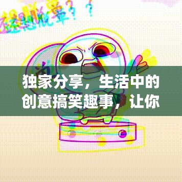獨(dú)家分享，生活中的創(chuàng)意搞笑趣事，讓你笑不停歇！