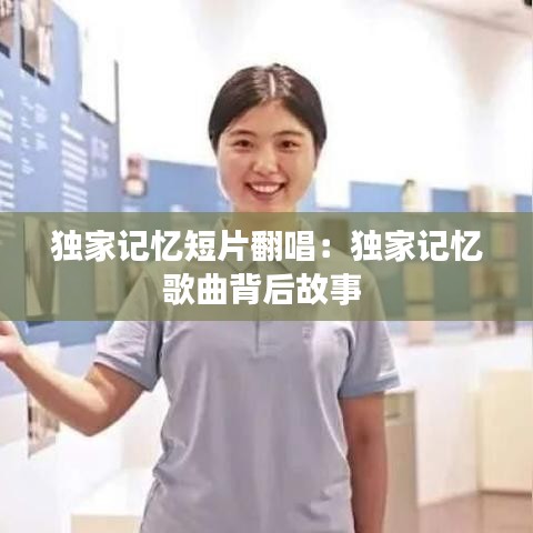 獨家記憶短片翻唱：獨家記憶歌曲背后故事 