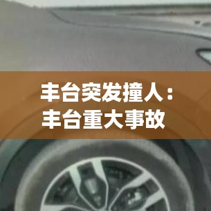 豐臺(tái)突發(fā)撞人：豐臺(tái)重大事故 