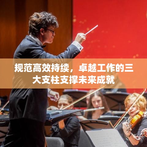規(guī)范高效持續(xù)，卓越工作的三大支柱支撐未來(lái)成就