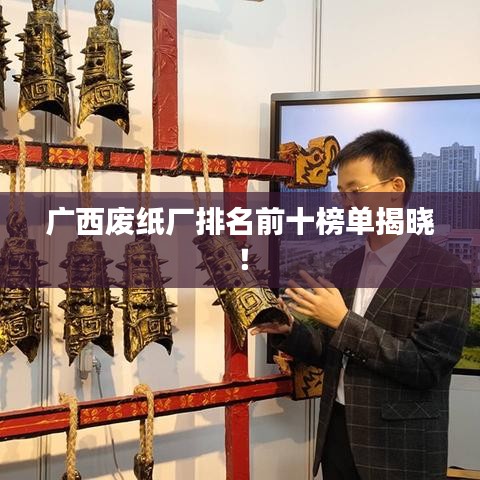 廣西廢紙廠排名前十榜單揭曉！