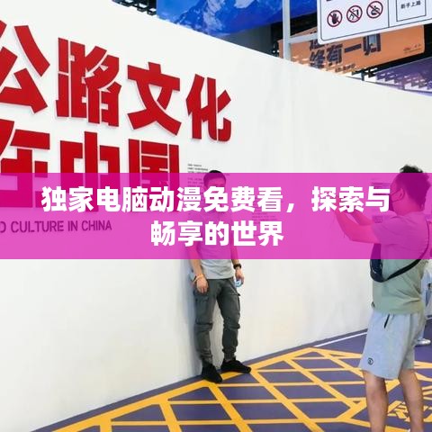 獨(dú)家電腦動(dòng)漫免費(fèi)看，探索與暢享的世界