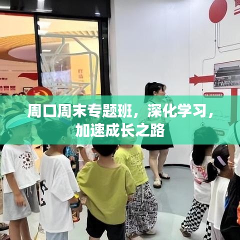 周口周末專題班，深化學(xué)習(xí)，加速成長之路