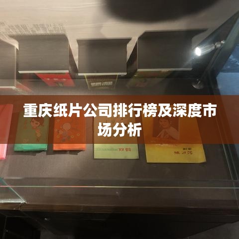 重慶紙片公司排行榜及深度市場分析