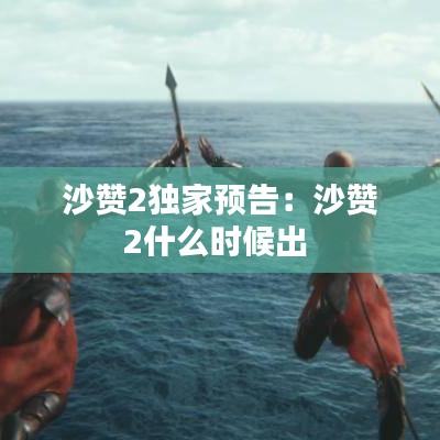 沙贊2獨(dú)家預(yù)告：沙贊2什么時(shí)候出 