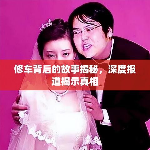 修車背后的故事揭秘，深度報(bào)道揭示真相