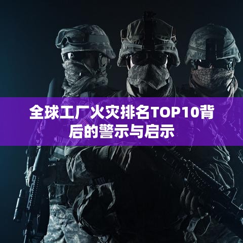 全球工廠火災(zāi)排名TOP10背后的警示與啟示
