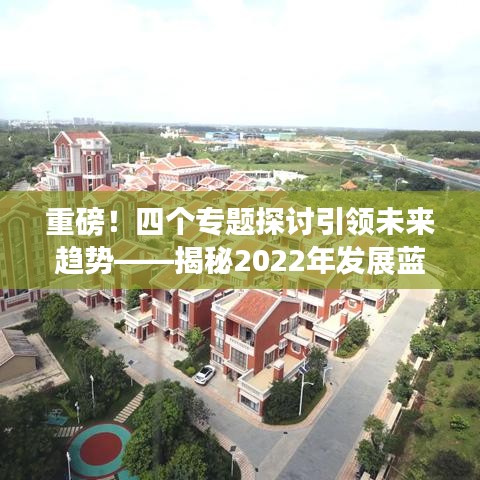 重磅！四個專題探討引領(lǐng)未來趨勢——揭秘2022年發(fā)展藍(lán)圖
