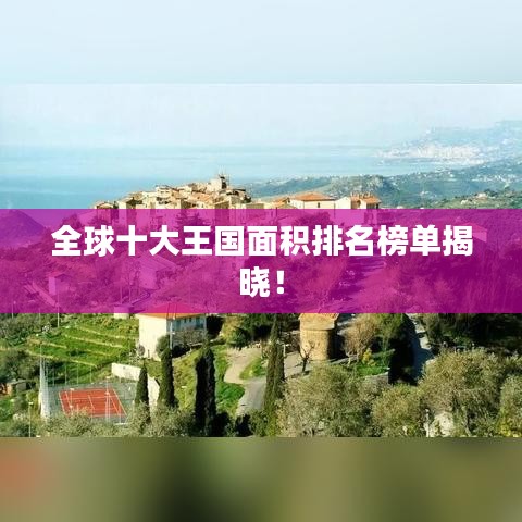 全球十大王國(guó)面積排名榜單揭曉！