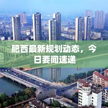 肥西最新規(guī)劃動態(tài)，今日要聞速遞