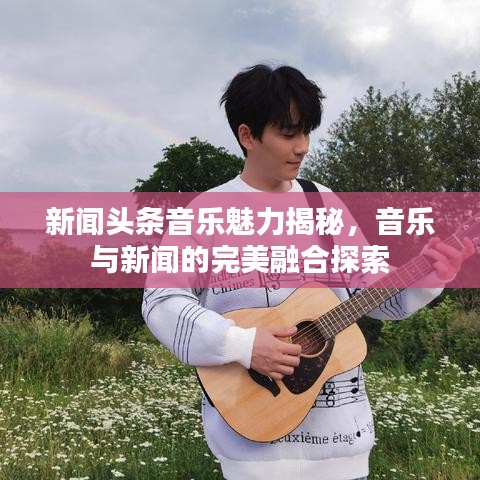 新聞?lì)^條音樂魅力揭秘，音樂與新聞的完美融合探索