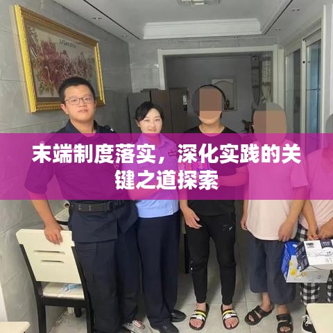 末端制度落實(shí)，深化實(shí)踐的關(guān)鍵之道探索